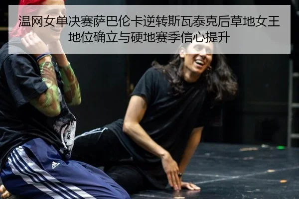 wen-wang-nv-dan-jue-sai-sa-ba-lun-ka-ni-zhuan-si-wa-tai-ke-hou-cao-di-nv-wang-di-wei-que-li-yu-ying-di-sai-ji-xin-xin-3-662.jpg